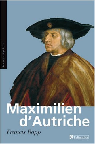 Maximilien d'Autriche : Souverain du Saint Empire germanique, bâtisseur de la maison d'Autriche, 14 by Francis Rapp