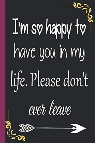 I M So Happy To Have You In My Life Please Don T Ever Leave A Funny College Ruled Composition Notebook Press Joy Amazon Com Books