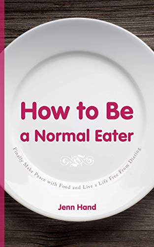 How to Be a Normal Eater: Finally Make Peace with Food and Live a Life Free From Dieting