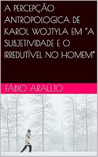 Livro A PERCEPÇÃO ANTROPOLOGICA DE KAROL WOJTYLA EM “A SUBJETIVIDADE E O IRREDUTÍVEL NO HOMEM”