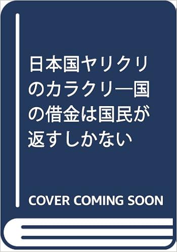 日本国ヤリクリのカラクリ 国の借金は国民が返すしかない 荒牧 国弘 本 通販 Amazon