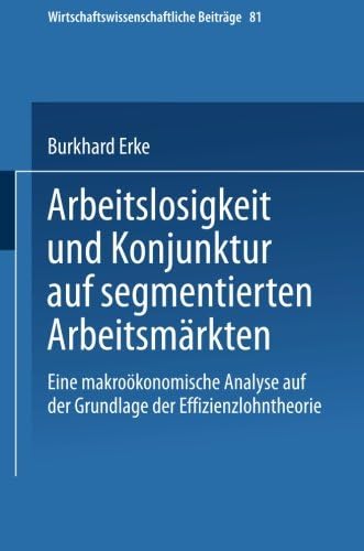 Arbeitslosigkeit und Konjunktur auf segmentierten Arbeitsmärkten: Eine makroökonomische Analyse auf der Grundlage der Effizienzlohntheorie (Wirtschaftswissenschaftliche Beiträge, 81) (German Edition)