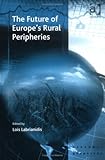The Future of Europe's Rural Peripheries : Entrepreneurship, Employment Problems and Social Marginalisation, Labrianidis, Lois, 075464054X