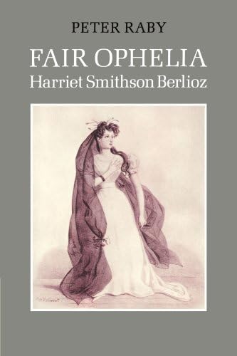 Fair Ophelia: A Life of Harriet Smithson Berlioz Paperback – Illustrated, November 18, 2010