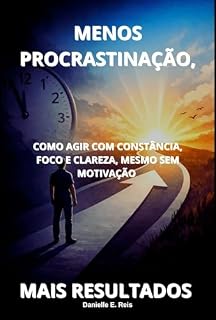 Livro Menos Procrastinação, Mais Resultados: Como agir com constância, foco e clareza, mesmo sem motivação