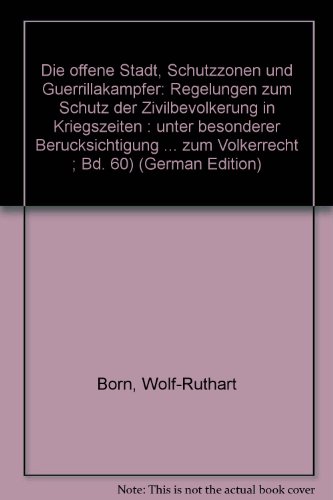 Die offene Stadt, Schutzzonen und Guerrillakampfer: Regelungen zum Schutz der Zivilbevolkerung in Kriegszeiten : unter besonderer Berucksichtigung ... zum Volkerrecht ; Bd. 60) (German Edition)