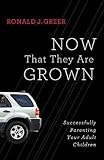 Now That They Are Grown: Successfully Parenting Your Adult Children