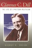 Clarence C. Dill: The Life of a Western Politician by