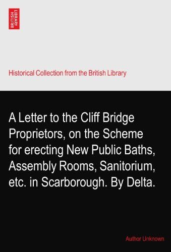 A Letter to the Cliff Bridge Proprietors, on the Scheme for erecting New Public Baths, Assembly Rooms, Sanitorium, etc. in Scarborough. By Delta. Paperback – 27 April 2010