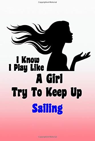 I Know I Play Like A Girl Try To Keep Up Sailing: Lined Notebook, Journaling, Blank Notebook Journal, Doodling or Sketching: Perfect Inexpensive ... Designed (6x9) funny SPORT Cover Paperback – 17 Jan 2020