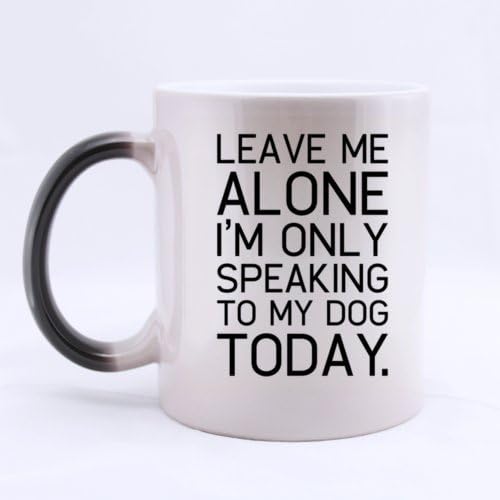 Funny "LEAVE ME ALONE I'M ONLY SPEAKING TO MY DOG TODAY." Heat Sensitive Color Changing Custom Ceramic Morphing Coffee/Tea Mug 11 Ounces - Office/Home/Shop Best Gift Choice/Self Use