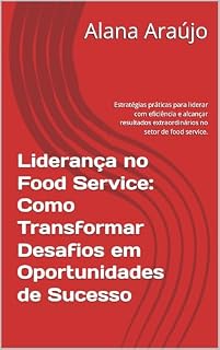 Livro Liderança no Food Service: Como Transformar Desafios em Oportunidades de Sucesso: Estratégias práticas para liderar com eficiência e alcançar resultados extraordinários no setor de food service.