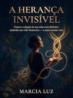 Livro A Herança Invisível: Como a relação da sua mãe com dinheiro controla sua vida financeira — e como mudar isso