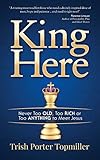 King Here: Never Too Old, Too Rich or Too Anything to Meet Jesus by Trish Porter Topmiller