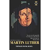 MARTIN LUTHER: THINKER REBEL MONK: The Entire Life Story (Best Biography)
