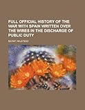 Front cover for the book Full official history of the war with Spain;: Written over the wires in the discharge of public duty, by Murat Halstead
