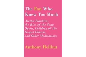 The Fan Who Knew Too Much: Aretha Franklin, the Rise of the Soap Opera, Children of the Gospel Church, and Other Meditations