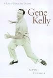 Gene Kelly: A Life of Dance and Dreams by Alvin Yudkoff