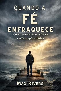 Livro Quando a Fé Enfraquece: Como reconstruir a confiança em Deus após a dúvida (Fé em Tempos Difíceis - Uma jornada espiritual para permanecer firme quando Deus parece em silêncio Livro 2)