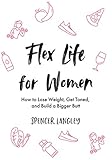 Flex Life for Women: How to Lose Weight, Get Toned, and Build a Bigger Butt by Spencer Langley