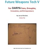 Future Weapons Tech V - For DARPA Fans, Groupies, Innovators and Entrepreneurs