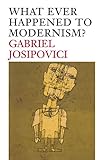 What Ever Happened to Modernism? by Gabriel Josipovici