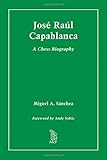 Jose Raul Capablanca: A Chess Biography