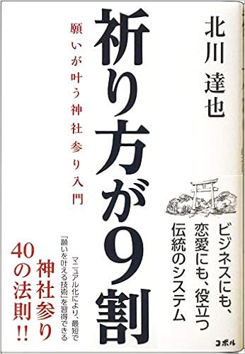 祈り方が9割 願いが叶う神社参り入門 ビジネスにも 恋愛にも 成功にも 神話の古事記 神道の神様の教え 北川 達也 コボル 本 通販 Amazon