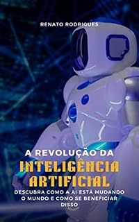 Livro A Revolução da Inteligência Artificial: Descubra como a AI está mudando o mundo e como se beneficiar com isso