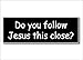 SassyStickers Do You Follow Jesus This Close Bumper Sticker Decal
