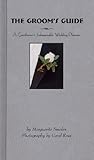 The Groom's Guide: A Gentleman's Indispensable Wedding Planner by 