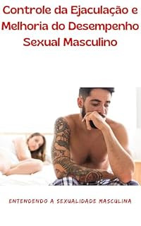 Livro Controle da Ejaculação e Melhoria do Desempenho Sexual Masculino: Entendendo a Sexualidade Masculina