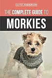 The Complete Guide to Morkies: Everything a new dog owner needs to know about the Maltese x Yorkie d by David Anderson