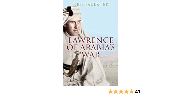 Amazon Com Lawrence Of Arabia S War The Arabs The British And The Remaking Of The Middle East In Wwi 9780300226393 Faulkner Neil Books