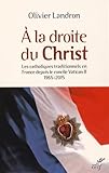 Image de A la droite du Christ : Les catholiques traditionnels en France depuis le cocnile Vatican II 1965-2015