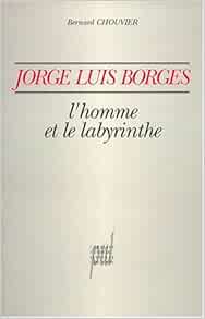 Jorge Luis Borges L Homme Et Le Labyrinthe French Edition Chouvier Bernard 9782729704889 Amazon Com Books