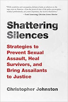 Shattering Silences: Strategies to Prevent Sexual Assault, Heal Survivors, and Bring Assailants to Justice Shattering Silences: Strategies to Prevent Sexual Assault, Heal Survivors, and Bring Assailants to Justice