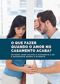 Livro O que fazer quando o amor no casamento acaba: Entenda como salvar o casamento e se é necessário mesmo o divórcio