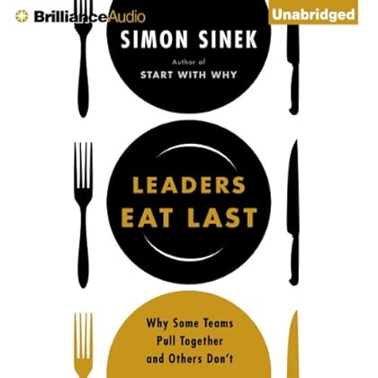 Leaders Eat Last: Why Some Teams Pull Together and Others Don't Leaders Eat Last: Why Some Teams Pull Together and Others Don't