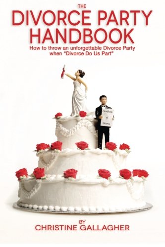 The Divorce Party Handbook: How to throw an unforgettable Divorce Party when “Divorce Do Us Part The Divorce Party Handbook: How to throw an unforgettable Divorce Party when “Divorce Do Us Part