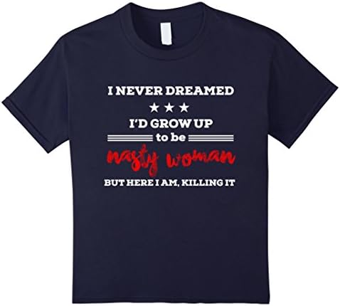 Kids I Never Dreamed I'D Grow Up To Be Nasty Woman T-Shirt 4 Navy