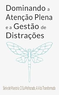Livro Dominando a Atenção Plena e a Gestão de Distrações: Guia Completo para Desintoxicação Digital, Presença Mental e Paz Interior