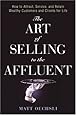 The Art of Selling to the Affluent: How to Attract, Service, and Retain Wealthy Customers and Clients for Life