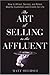 The Art of Selling to the Affluent: How to Attract, Service, and Retain Wealthy Customers and Clients for Life - Book by Matt Oechsli