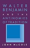 Walter Benjamin and the Antinomies of Tradition by John McCole