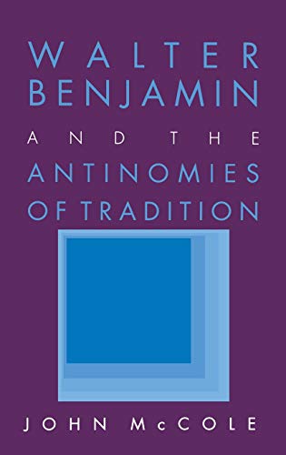 Walter Benjamin and the Antinomies of Tradition by John McCole