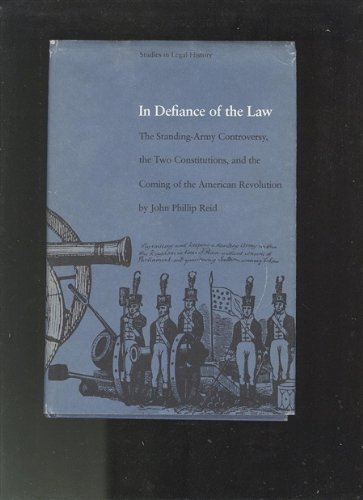 In Defiance of the Law: The Standing-Army Controversy, the Two Constitutions, and the Coming of the In Defiance of the Law: The Standing-Army Controversy, the Two Constitutions, and the Coming of the