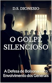 O GOLPE SILENCIOSO: A Defesa de Bolsonaro e o Envolvimento dos Generais