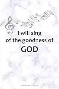 I Will Sing Of The Goodness Of God Songwriter Idea Book A 6x9 Songwriting Notebook Lyric Journal For Christian Song Writers With Guitar Tabs And Music Staves Sousa Jedidiah 9781693605703 Amazon Com Books