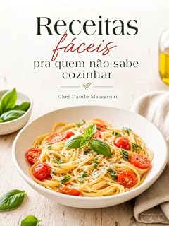Livro Receitas Fáceis pra Quem Não Sabe Cozinhar: 12 receitas simples para iniciantes | O guia de sobrevivência na cozinha do Chef Danilo Maccaroni
